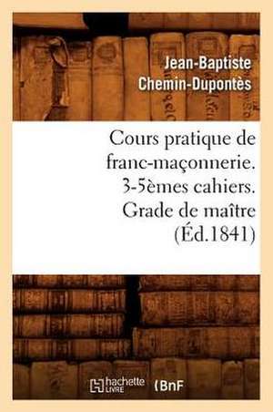 Cours Pratique de Franc-Maconnerie. 3-5emes Cahiers. Grade de Maitre (Ed.1841) de Jean-Baptiste Chemin-Dupontes