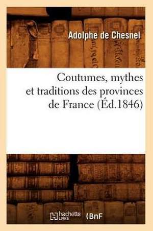 Coutumes, Mythes Et Traditions Des Provinces de France (Ed.1846) de De Chesnel a.