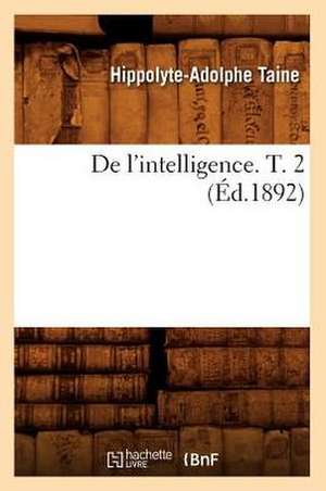 de l'Intelligence. T. 2 (Éd.1892) de Hippolyte-Adolphe Taine