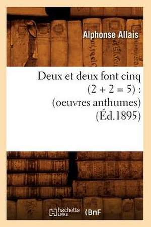 Deux Et Deux Font Cinq (2 + 2 = 5): (Oeuvres Anthumes) (Ed.1895) de Alphonse Allais