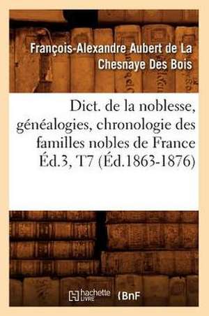 Dict. de La Noblesse, Genealogies, Chronologie Des Familles Nobles de France Ed.3, T7 (Ed.1863-1876) de De La Chesnaye Des Bois F.