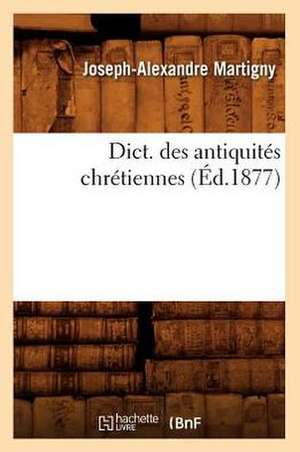 Dict. Des Antiquites Chretiennes: N-Z (Ed.1899-1900) de Martigny J. a.