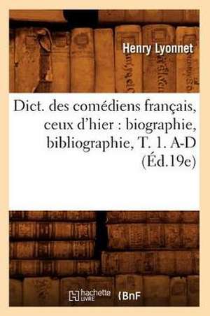 Dict. Des Comediens Francais, Ceux D'Hier: Biographie, Bibliographie, T. 1. A-D (Ed.19e) de Lyonnet H.