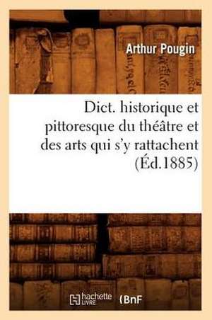 Dict. Historique Et Pittoresque Du Theatre Et Des Arts Qui S'y Rattachent (Ed.1885) de Pougin a.