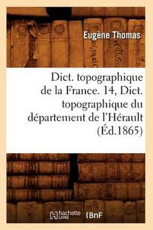 Dict. Topographique de La France. 14, Dict. Topographique Du Departement de L'Herault de Hachette Livre