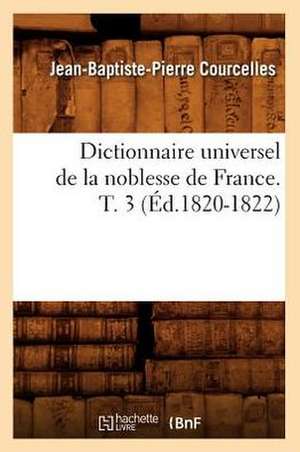 Dictionnaire Universel de La Noblesse de France. T. 3 (Ed.1820-1822) de Courcelles J. B. P.