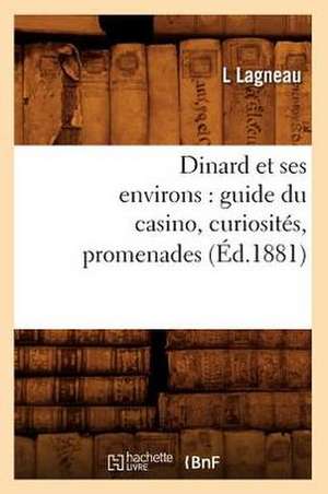 Dinard Et Ses Environs: Guide Du Casino, Curiosites, Promenades, (Ed.1881) de Lagneau L.