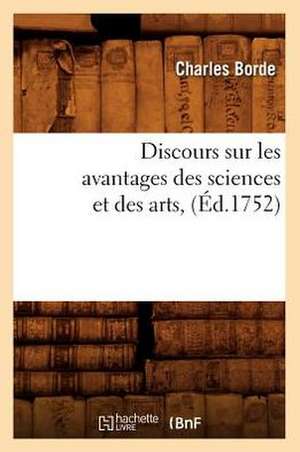 Discours Sur Les Avantages Des Sciences Et Des Arts, (Ed.1752) de Borde C.