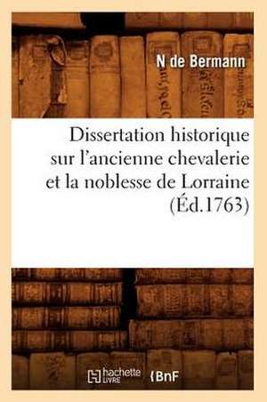 Dissertation Historique Sur L'Ancienne Chevalerie Et La Noblesse de Lorraine (Ed.1763) de De Bermann N.