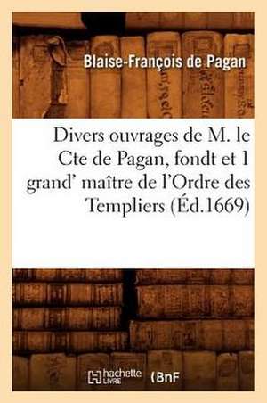 Divers Ouvrages de M. Le Cte de Pagan, Fondt Et 1 Grand' Maitre de L'Ordre Des Templiers de Blaise Francois De Pagan