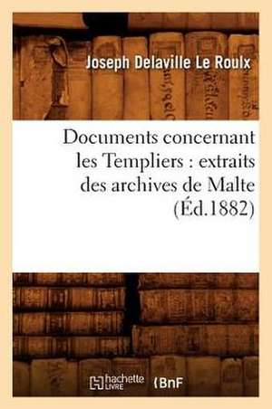 Documents Concernant Les Templiers: Extraits Des Archives de Malte (Ed.1882) de Joseph Delaville Le Roulx