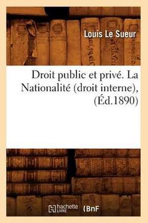 Droit Public Et Prive. La Nationalite (Droit Interne), (Ed.1890) de Le Sueur L.