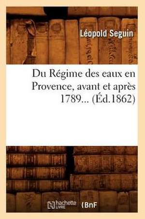 Du Regime Des Eaux En Provence, Avant Et Apres 1789... (Ed.1862): Etudes Critiques Et Philosophiques (Ed.1884) de Seguin L.