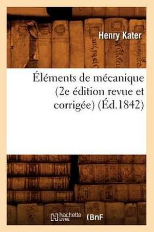 Elements de Mecanique (2e Edition Revue Et Corrigee) de Henry Kater