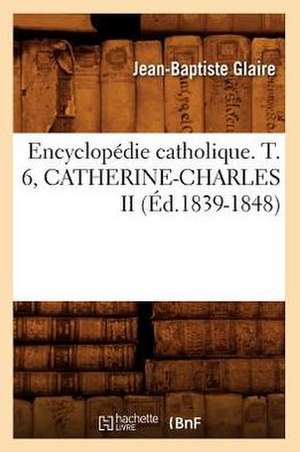 Encyclopedie Catholique. T. 6, Catherine-Charles II (Ed.1839-1848) de Sans Auteur