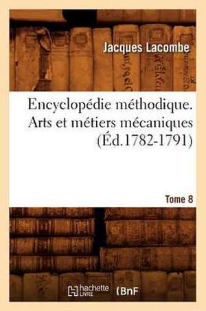 Encyclopedie Methodique. Arts Et Metiers Mecaniques. Tome 8 (Ed.1782-1791) de Lacombe J.