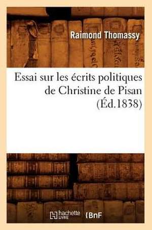 Essai Sur Les Ecrits Politiques de Christine de Pisan; (Ed.1838) de Thomassy R.