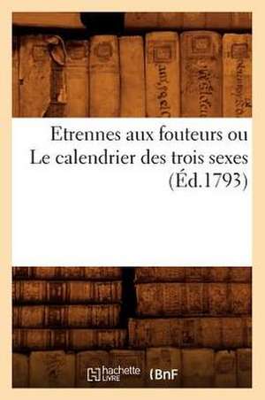 Etrennes Aux Fouteurs Ou Le Calendrier Des Trois Sexes (Ed.1793) de Sans Auteur