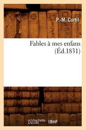 Fables a Mes Enfans, (Ed.1831) de Curtil P. M.