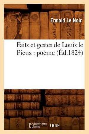 Faits Et Gestes de Louis Le Pieux: Poeme (Ed.1824) de Le Noir E.