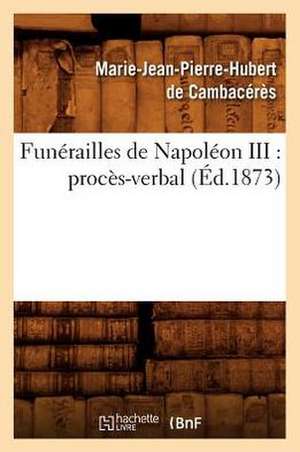 Funerailles de Napoleon III: Proces-Verbal (Ed.1873) de De Cambaceres M. J. P. H.