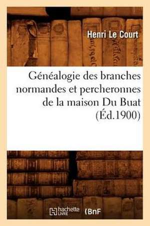 Genealogie Des Branches Normandes Et Percheronnes de La Maison Du Buat, de Henri Le Court