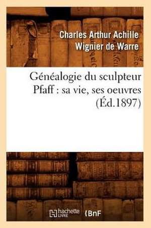 Genealogie Du Sculpteur Pfaff: Sa Vie, Ses Oeuvres (Ed.1897) de Wignier De Warre C. a. a.