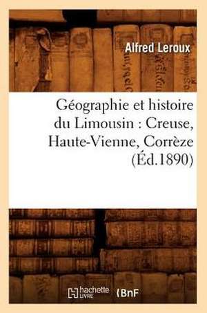 Geographie Et Histoire Du Limousin: Creuse, Haute-Vienne, Correze de Alfred LeRoux