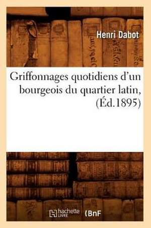 Griffonnages Quotidiens D'Un Bourgeois Du Quartier Latin, (Ed.1895) de Dabot H.