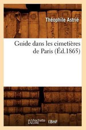 Guide Dans Les Cimetieres de Paris (Ed.1865) de Astrie T.