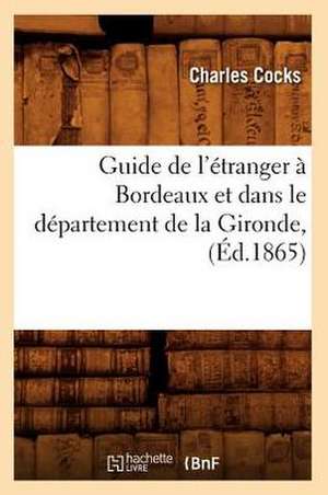 Guide de L'Etranger A Bordeaux Et Dans le Departement de la Gironde, de Charles Cocks