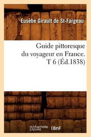 Guide Pittoresque Du Voyageur En France. T 6 (Ed.1838) de Girault De St Fargeau E.