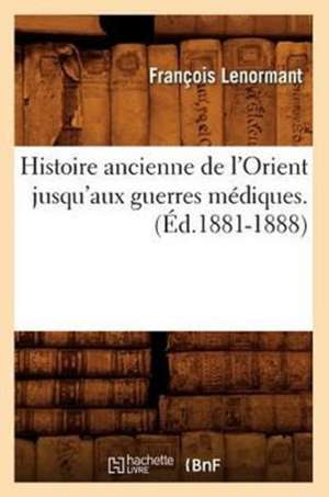 Histoire Ancienne de L'Orient Jusqu'aux Guerres Mediques. (Ed.1881-1888) de Francois Lenormant