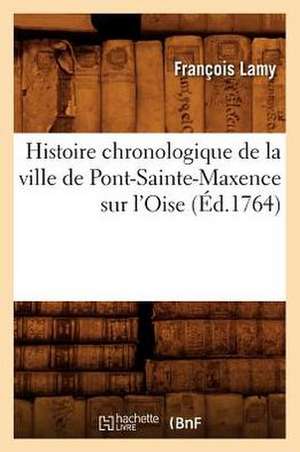 Histoire Chronologique de La Ville de Pont-Sainte-Maxence Sur L'Oise de Francois Lamy