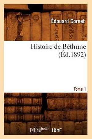 Histoire de Bethune. Tome 1 (Ed.1892) de Edouard Cornet