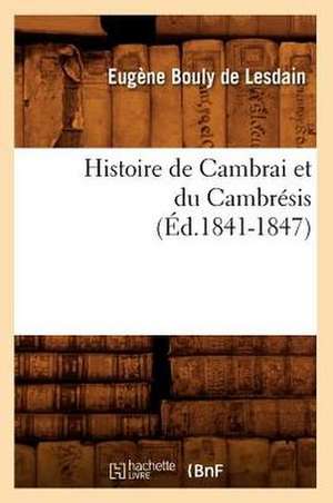 Histoire de Cambrai Et Du Cambresis (Ed.1841-1847) de Bouly De Lesdain E.