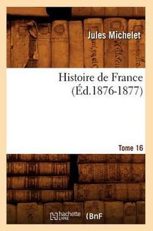 Histoire de France. Tome 16 (Ed.1876-1877) de Jules Michelet