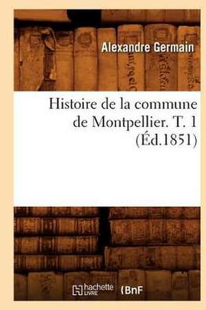 Histoire de La Commune de Montpellier. T. 1 (Ed.1851) de Germain-A