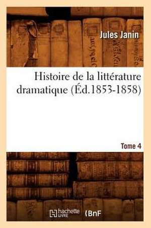 Histoire de La Litterature Dramatique. Tome 4 (Ed.1853-1858) de Jules Gabriel Janin