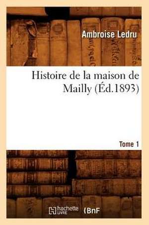 Histoire de La Maison de Mailly. Tome 1 (Ed.1893) de Ledru a.