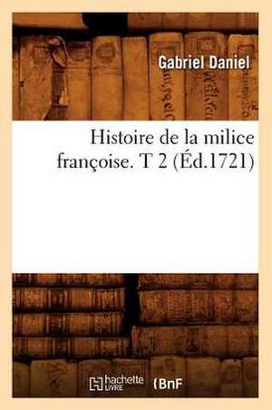 Histoire de La Milice Francoise. T 2 (Ed.1721) de Gabriel Daniel