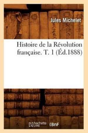 Histoire de La Revolution Francaise. T. 1 (Ed.1888) de Jules Michelet