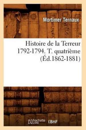 Histoire de La Terreur 1792-1794. T. Quatrieme (Ed.1862-1881) de Ternaux M.