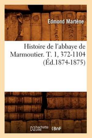 Histoire de L'Abbaye de Marmoutier. T. 1, 372-1104 (Ed.1874-1875) de Martene E.