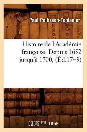 Histoire de L'Academie Francoise. Depuis 1652 Jusqu'a 1700, (Ed.1743) de Pellisson Fontanier P.