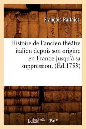 Histoire de L'Ancien Theatre Italien Depuis Son Origine En France Jusqu'a Sa Suppression, (Ed.1753) de Parfaict F.