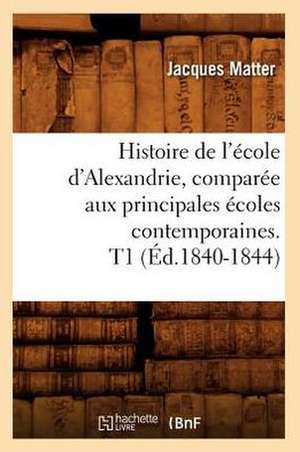 Histoire de L'Ecole D'Alexandrie, Comparee Aux Principales Ecoles Contemporaines. T1 (Ed.1840-1844) de Matter J.