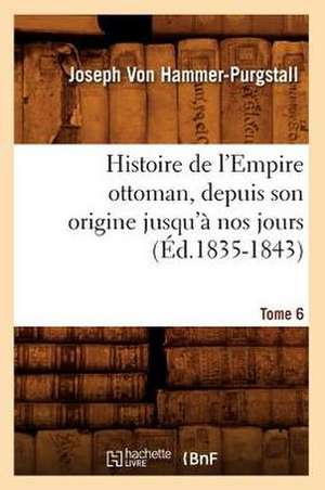 Histoire de L'Empire Ottoman, Depuis Son Origine Jusqu'a Nos Jours. Tome 6 (Ed.1835-1843) de Von Hammer Purgstall J.