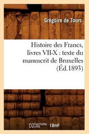 Histoire Des Francs, Livres VII-X: Texte Du Manuscrit de Bruxelles, (Ed.1893) de De Tours G.