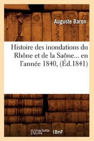 Histoire Des Inondations Du Rhone Et de La Saone En L'Annee 1840 (Ed.1841) de Baron-A